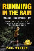 Running In The Rain - Seriously... How Hard Can It Be?: Effective Strategies for Creating a More Productive and Fulfilling Life