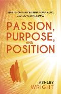 Passion, Purpose, and Position: Reignite Your Passion, Deepen Your Calling, and Lead Positive Change