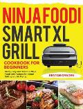 Ninja Foodi Smart XL Grill Cookbook for Beginners: Quick, Easy and Delicious Ninja Foodi Grill Recipes for Indoor Grilling and Air Frying
