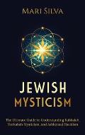 Jewish Mysticism: The Ultimate Guide to Understanding Kabbalah, Merkabah Mysticism, and Ashkenazi Hasidism