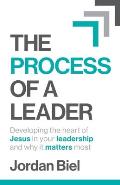 The Process of A Leader: Developing the heart of Jesus in your leadership and why it matters most