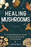 Healing Mushrooms: A Comprehensive Guide to Using Medicinal Mushrooms