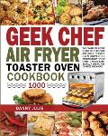 Geek Chef Air Fryer Toaster Oven Cookbook 1000: The Complete Recipe Guide of Geek Chef Air Fryer Toaster Oven Convection Air Fryer Countertop Oven to