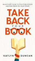 Take Back Your Book: An Author's Guide to Rights Reversion and Publishing on Your Terms
