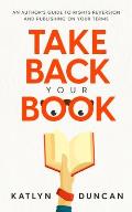 Take Back Your Book: An Author's Guide to Rights Reversion and Publishing on Your Terms