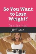 So You Want to Lose Weight?: Do It Your Way!