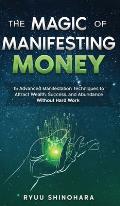 The Magic of Manifesting Money: 15 Advanced Manifestation Techniques to Attract Wealth, Success, and Abundance Without Hard Work