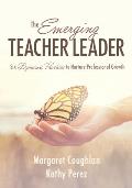 The Emerging Teacher Leader: Six Dynamic Practices to Nurture Professional Growth (Six Dynamic Practices to Build Teacher Leaders)