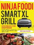 Ninja Foodi Smart XL Grill Kochbuch für Einsteiger: Schnelle, einfache und leckere Ninja Foodi Grill Rezepte f?r Indoor-Grillen und Luftfritiere