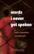 Words I Never Got Spoken: how i remember juvenile hall
