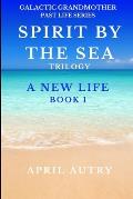 Spirit by the Sea Trilogy - A New Life - Book 1: Galactic Grandmother Past Life Series