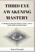 Third Eye Awakening Mastery: 7 Techniques to Open the Third Eye Chakra, Activate and Decalcify Your Pineal Gland