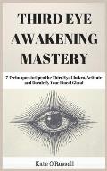 Third Eye Awakening Mastery: 7 Techniques to Open the Third Eye Chakra, Activate and Decalcify Your Pineal Gland