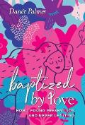 Baptized by Love: How I Found Present Joy and Never Let It Go