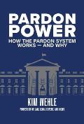 Pardon Power: How the Pardon System Works--And Why