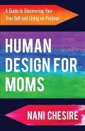 Human Design for Moms: A Guide to Discovering Your True Self and Living on Purpose