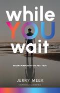 While You Wait: Finding Purpose in the Not Yets