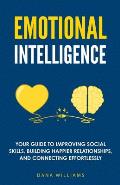 Emotional Intelligence: Your Guide to Improving Social Skills, Building Happier Relationships, and Connecting Effortlessly