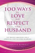 100 Ways to Love and Respect Your Husband: The 100 Day Challenge for a Surviving and Thriving Marriage