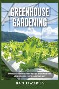 Greenhouse Gardening: Beginner's Guide to Growing Your Own Vegetables, Fruits and Herbs All Year-Round and Learn How to Quickly Build Your O