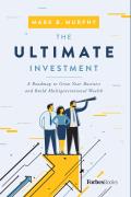 Ultimate Investment A Roadmap To Grow Your Business & Build Multigenerational Wealth