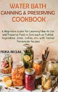 Water Bath Canning and Preserving Cookbook: A Beginners Guide for Learning How to Can and Preserve Food in Jars such as Pickled Vegetables, Jams, Jell