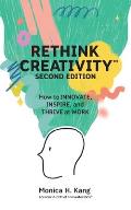 Rethink Creativity: How to INNOVATE, INSPIRE, and THRIVE at WORK