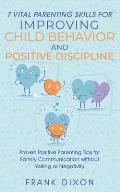 7 Vital Parenting Skills for Improving Child Behavior and Positive Discipline: Proven Positive Parenting Tips for Family Communication without Yelling