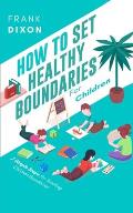 How To Set Healthy Boundaries For Children: 7 Simple Steps For Teaching Children Boundaries