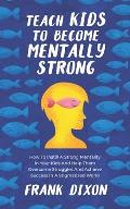 Teach Kids to Become Mentally Strong: How to Instill a Strong Mentality in Your Kids and Help Them Overcome Struggles and Achieve Success in a Stigmat