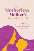 The Motherless Mother's Guided Journal: Prompts for Remembering and Connecting with Mom Throughout the Parenting Journey