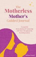The Motherless Mother's Guided Journal: Prompts for Remembering and Connecting with Mom Throughout the Parenting Journey