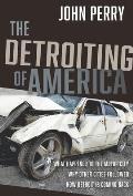 The Detroiting of America: What Happened to the Motor City - Why Other Cities Followed - How Detroit Is Coming Back