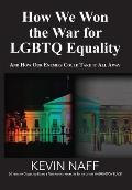 How We Won the War for LGBTQ Equality: And How Our Enemies Could Take It All Away