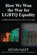 How We Won the War for LGBTQ Equality: And How Our Enemies Could Take It All Away