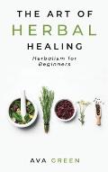 The Art of Herbal Healing: Herbalism for Beginners