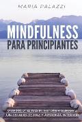 Mindfulness para Principiantes: Vive Feliz, alivia el estr?s y vuelve a un estado de paz y armon?a Interior