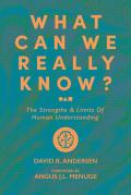 What Can We Really Know?: The Strengths and Limits of Human Understanding