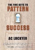 The Five Keys to Pattern Success: Replicate Success at Will in Your Personal and Business Life