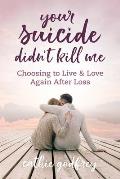 Your Suicide Didn't Kill Me: Choosing to Live and Love Again After Loss