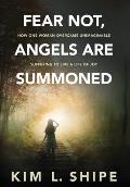 Fear Not, Angels Are Summoned: How One Woman Overcame Unimaginable Suffering to Live a Life of Joy
