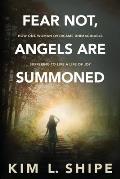 Fear Not, Angels Are Summoned: How One Woman Overcame Unimaginable Suffering to Live a Life of Joy