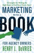Marketing With A Book For Agency Owners: 22 Insights for Writing the Right Book to Find New Clients Now