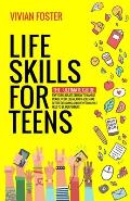 Life Skills for Teens: The ultimate guide for Young Adults on how to manage money, cook, clean, find a job, make better decisions, and everyt