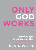 Only God Works: Investing Now What Matters Then(B&W)
