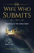 The Wife Who Submits: Operating In The Esther Spirit-A Guide For Wives And Wives-To-Be