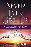 Never Ever Give Up!: 8 Keys to Creating a Life You Absolutely Love