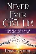 Never Ever Give Up!: 8 Keys to Creating a Life You Absolutely Love(c)