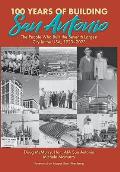 100 Years of Building San Antonio: The People Who Built the Seventh Largest City in the USA, 1923-2023