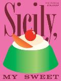 Sicily, My Sweet: Love Notes to an Island, with Recipes for Cakes, Cookies, Puddings, and Preserves